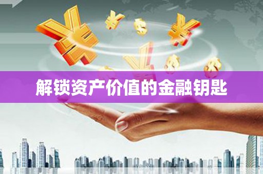 朔城解锁资产价值的金融钥匙
