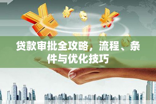 朔城贷款审批全攻略，流程、条件与优化技巧