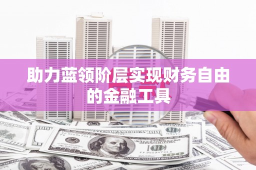 朔城助力蓝领阶层实现财务自由的金融工具