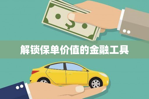 朔城解锁保单价值的金融工具