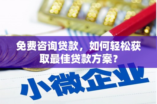 朔城免费咨询贷款，如何轻松获取最佳贷款方案？