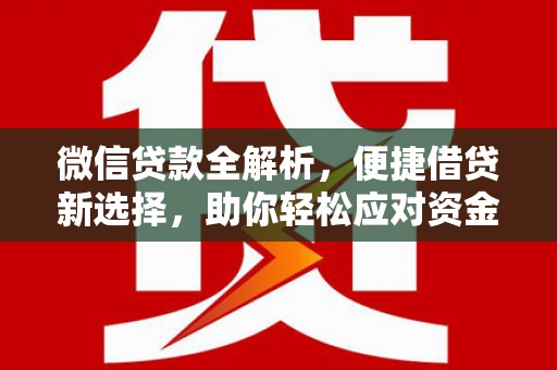 朔城微信贷款全解析，便捷借贷新选择，助你轻松应对资金需求