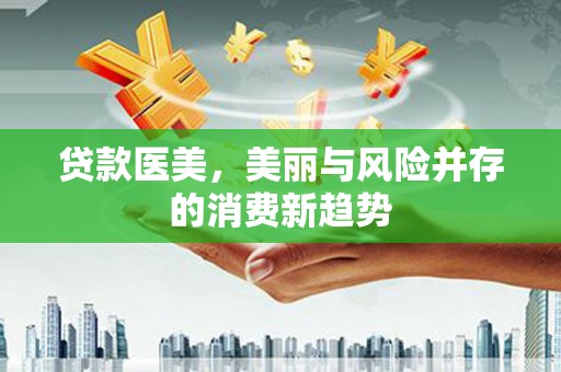 朔城贷款医美，美丽与风险并存的消费新趋势