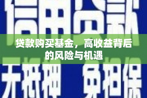 朔城贷款购买基金，高收益背后的风险与机遇